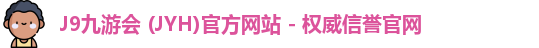 J9九游会 (JYH)官方网站 - 权威信誉官网